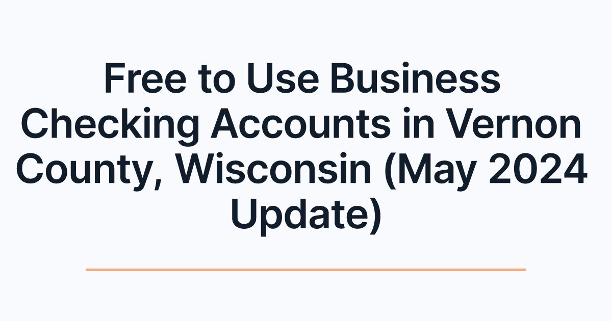 Free to Use Business Checking Accounts in Vernon County, Wisconsin (May 2024 Update)